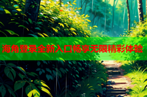 海角登录全新入口畅享无限精彩体验