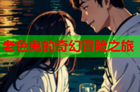 老色鬼的奇幻冒险之旅
