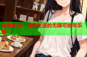 海角社区：探索生活的无限可能与乐趣