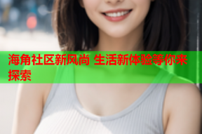 海角社区新风尚 生活新体验等你来探索