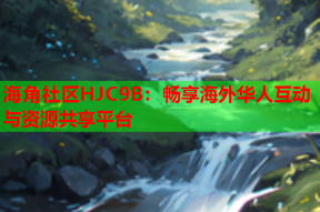 海角社区HJC9B：畅享海外华人互动与资源共享平台
