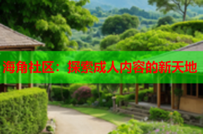 海角社区：探索成人内容的新天地