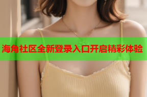 海角社区全新登录入口开启精彩体验