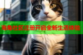 海角社区注册开启全新生活体验