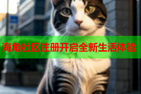 海角社区注册开启全新生活体验