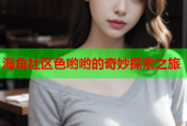 海角社区色哟哟的奇妙探索之旅