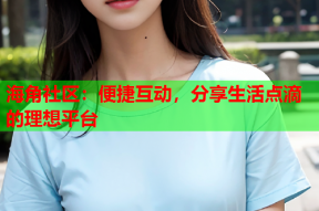 海角社区：便捷互动，分享生活点滴的理想平台