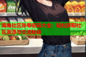 海角社区账号密码大全：轻松获取社区资源与交流秘籍