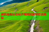 破解海角钻石帖子视频的独特方法揭秘