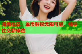 海角社区：金币解锁无限可能，畅享社交新体验