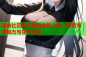 海角社区官方网站全新上线，探索海洋魅力与生态之美