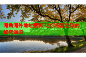 海角海外地址揭秘 让你畅游全球的秘密通道