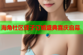 海角社区侄子订婚盛典喜庆启幕