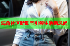 海角社区新动态引领生活新风尚