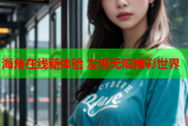 海角在线新体验 发现无限精彩世界