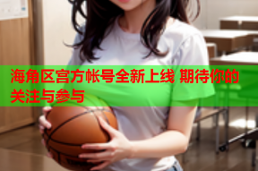 海角区宫方帐号全新上线 期待你的关注与参与