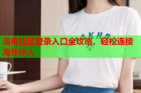 海角社区登录入口全攻略，轻松连接海外华人