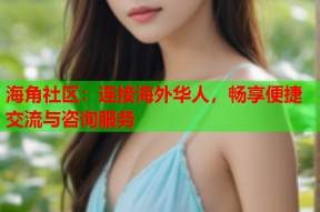 海角社区：连接海外华人，畅享便捷交流与咨询服务