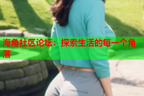 海角社区论坛：探索生活的每一个角落