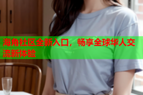海角社区全新入口，畅享全球华人交流新体验