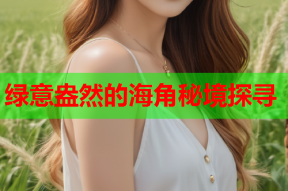 绿意盎然的海角秘境探寻