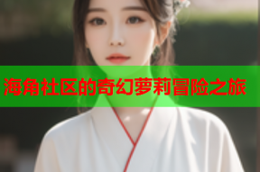 海角社区的奇幻萝莉冒险之旅
