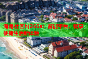 海角社区hj266a：智能平台，畅享便捷生活新体验