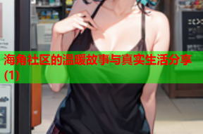 海角社区的温暖故事与真实生活分享(1)