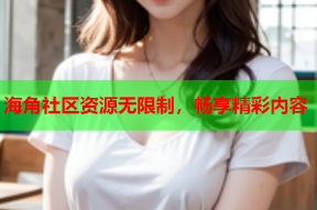 海角社区资源无限制，畅享精彩内容