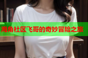 海角社区飞哥的奇妙冒险之旅