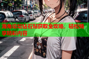 海角论坛钻石贴获取全攻略，轻松畅享精彩内容