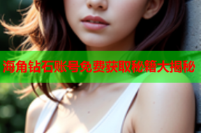 海角钻石账号免费获取秘籍大揭秘