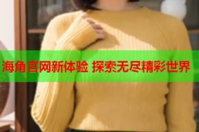 海角官网新体验 探索无尽精彩世界