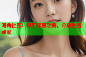 海角社区：探索邻里之美，分享生活点滴