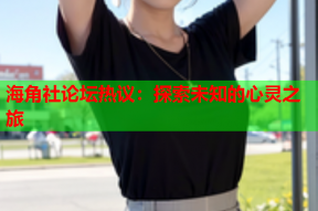 海角社论坛热议：探索未知的心灵之旅