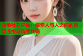海角社交平台：探索人与人之间的真实连接与情感共鸣