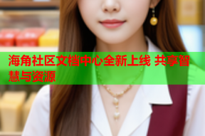 海角社区文档中心全新上线 共享智慧与资源