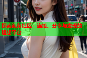 探索海角社区：连接、分享与发现的理想平台