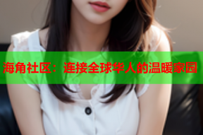 海角社区：连接全球华人的温暖家园
