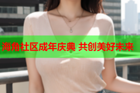 海角社区成年庆典 共创美好未来