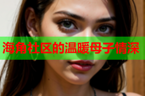海角社区的温暖母子情深