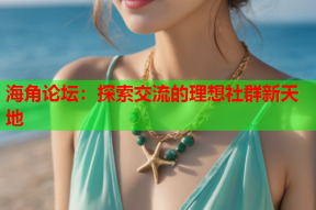海角论坛：探索交流的理想社群新天地