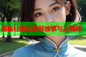 海角社区的温馨故事与人情味