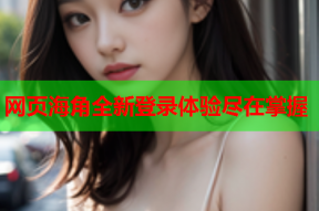 网页海角全新登录体验尽在掌握