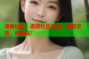 海角社区：连接社区生活，信息交流，真的吗？
