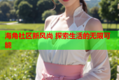 海角社区新风尚 探索生活的无限可能