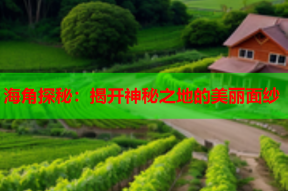 海角探秘：揭开神秘之地的美丽面纱