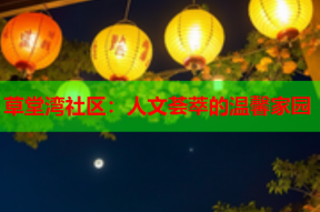 草堂湾社区：人文荟萃的温馨家园