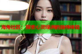 海角社区：探索心灵绿洲的独特体验