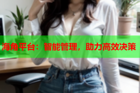 海角平台：智能管理，助力高效决策